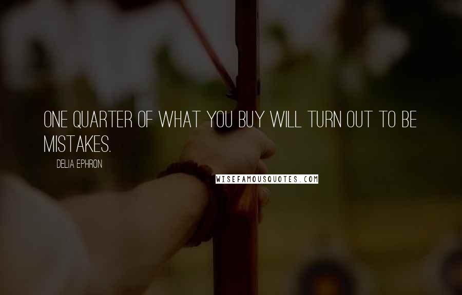 Delia Ephron quotes: One quarter of what you buy will turn out to be mistakes.