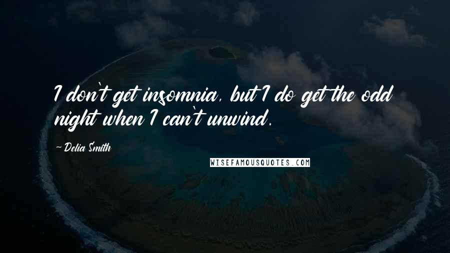 Delia Smith quotes: I don't get insomnia, but I do get the odd night when I can't unwind.