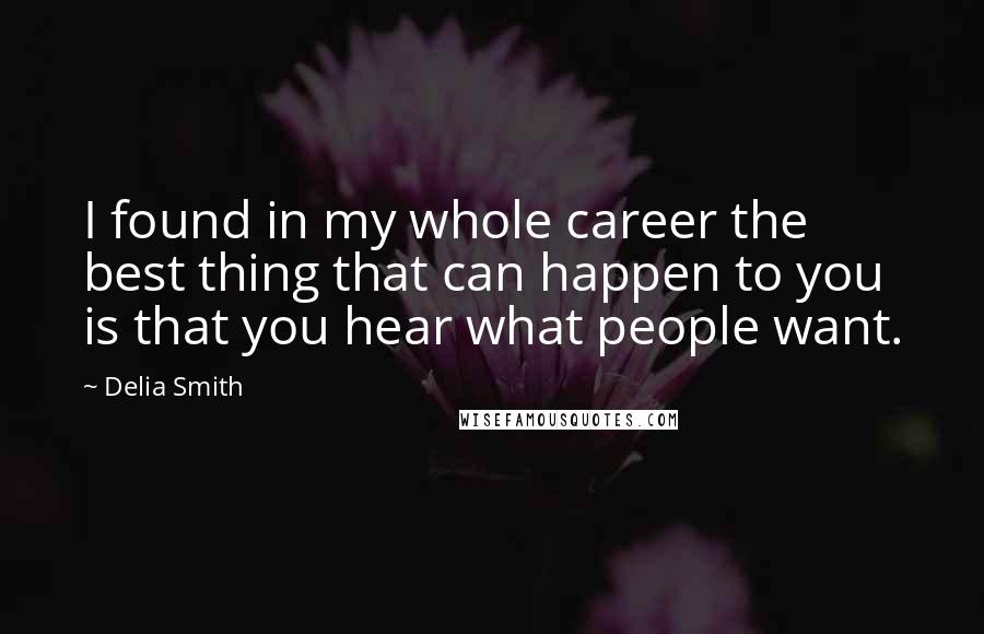 Delia Smith quotes: I found in my whole career the best thing that can happen to you is that you hear what people want.