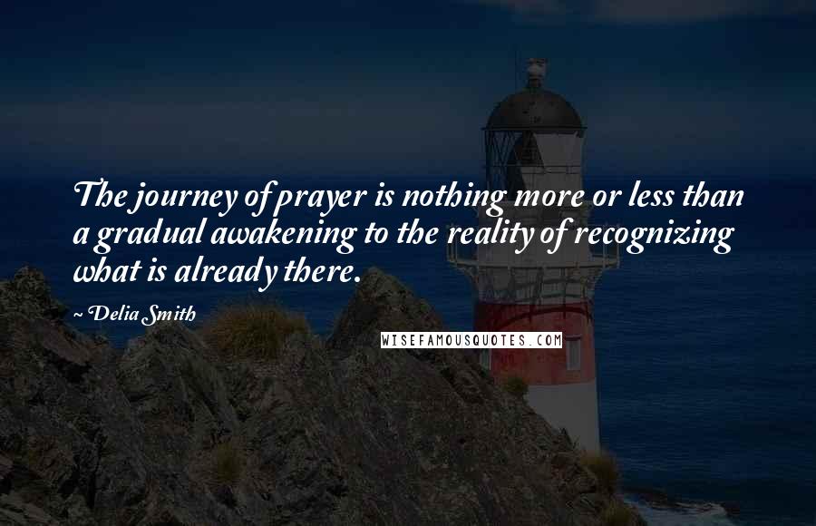 Delia Smith quotes: The journey of prayer is nothing more or less than a gradual awakening to the reality of recognizing what is already there.