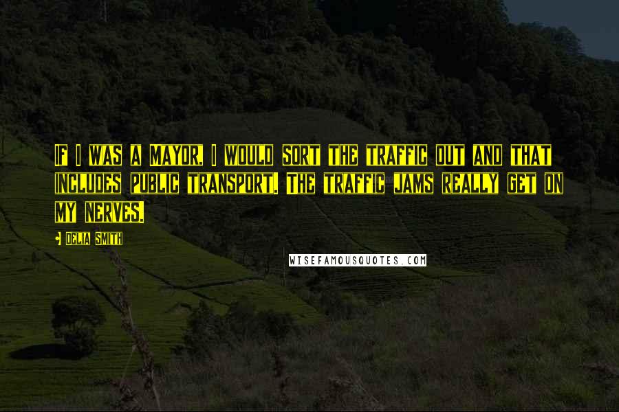 Delia Smith quotes: If I was a Mayor, I would sort the traffic out and that includes public transport. The traffic jams really get on my nerves.