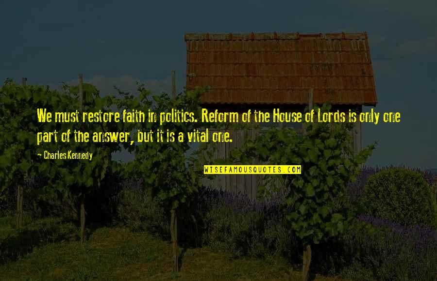 Delia Vaughan Quotes By Charles Kennedy: We must restore faith in politics. Reform of Delia Vaughan Quotes By Charles Kennedy: We must restore faith in politics. Reform of