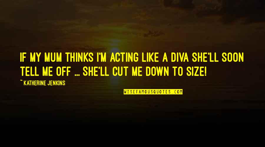 Delia Vaughan Quotes By Katherine Jenkins: If my mum thinks I'm acting like a Delia Vaughan Quotes By Katherine Jenkins: If my mum thinks I'm acting like a