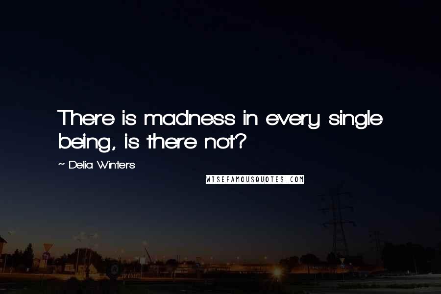 Delia Winters quotes: There is madness in every single being, is there not?