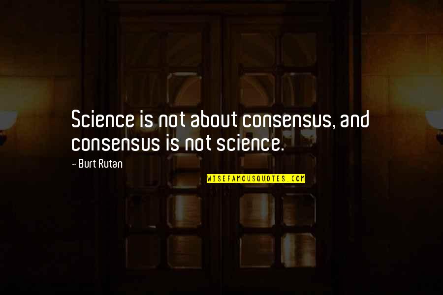 Delibarate Quotes By Burt Rutan: Science is not about consensus, and consensus is