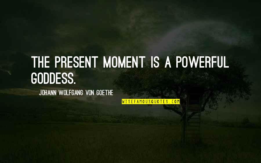 Delibarate Quotes By Johann Wolfgang Von Goethe: The present moment is a powerful goddess. Delibarate Quotes By Johann Wolfgang Von Goethe: The present moment is a powerful goddess.