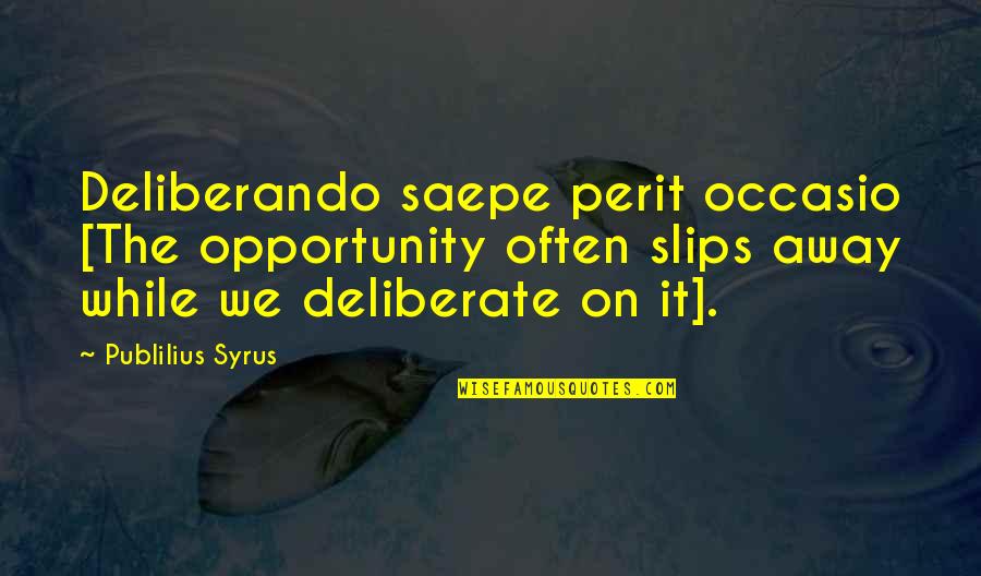 Deliberando Quotes By Publilius Syrus: Deliberando saepe perit occasio [The opportunity often slips