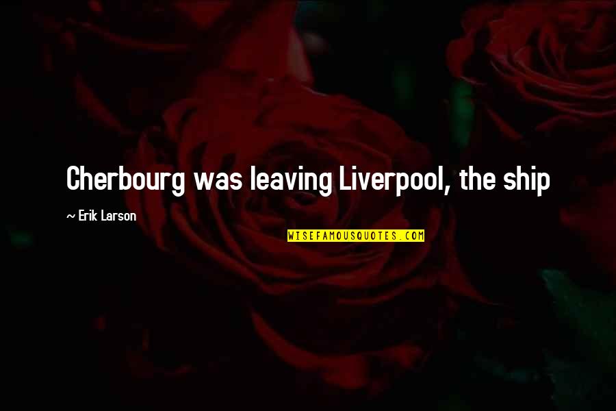 Deliberar Rae Quotes By Erik Larson: Cherbourg was leaving Liverpool, the ship