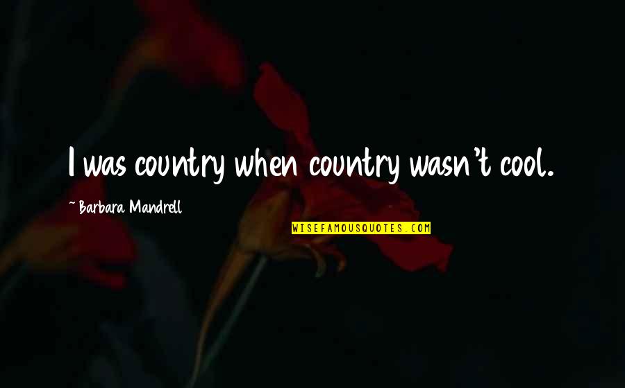 Deliberate Discomfort Quotes By Barbara Mandrell: I was country when country wasn't cool. Deliberate Discomfort Quotes By Barbara Mandrell: I was country when country wasn't cool.
