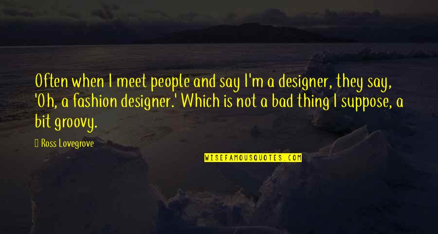 Deliberate Hurt Quotes By Ross Lovegrove: Often when I meet people and say I'm Deliberate Hurt Quotes By Ross Lovegrove: Often when I meet people and say I'm