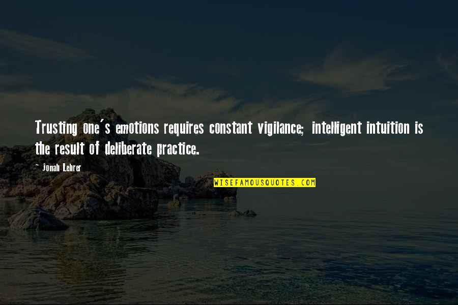 Deliberate Practice Quotes By Jonah Lehrer: Trusting one's emotions requires constant vigilance; intelligent intuition