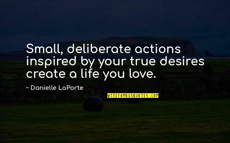 Deliberate Quotes By Danielle LaPorte: Small, deliberate actions inspired by your true desires