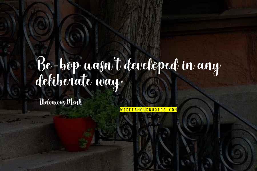 Deliberate Quotes By Thelonious Monk: Be-bop wasn't developed in any deliberate way. Deliberate Quotes By Thelonious Monk: Be-bop wasn't developed in any deliberate way.