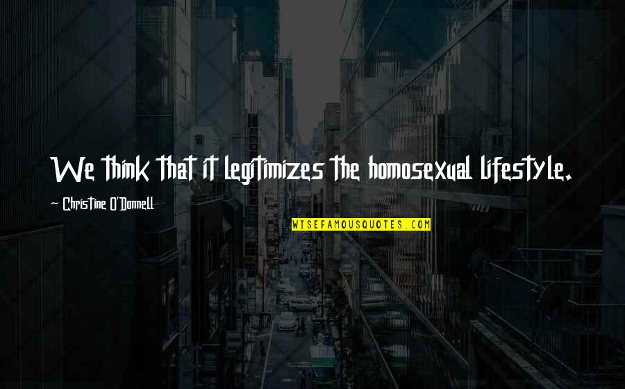 Deliberate Stranger Quotes By Christine O'Donnell: We think that it legitimizes the homosexual lifestyle.