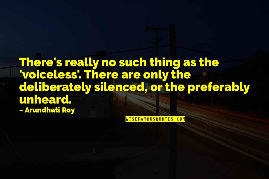 Deliberately Quotes By Arundhati Roy: There's really no such thing as the 'voiceless'.