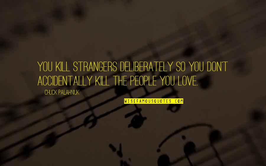 Deliberately Quotes By Chuck Palahniuk: You kill strangers deliberately so you don't accidentally