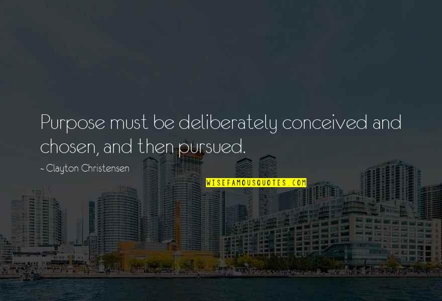 Deliberately Quotes By Clayton Christensen: Purpose must be deliberately conceived and chosen, and
