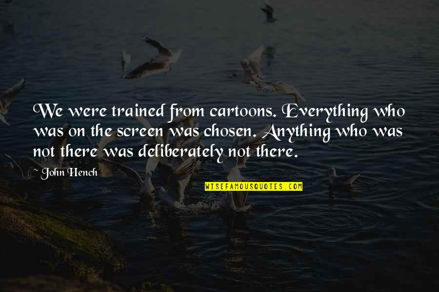 Deliberately Quotes By John Hench: We were trained from cartoons. Everything who was