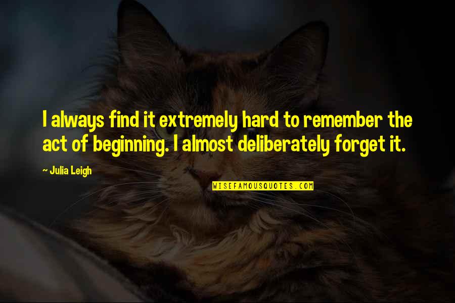 Deliberately Quotes By Julia Leigh: I always find it extremely hard to remember