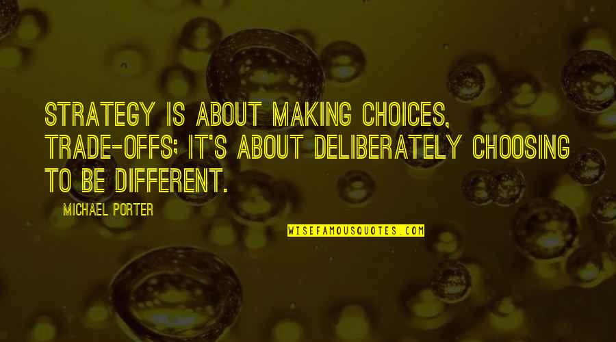 Deliberately Quotes By Michael Porter: Strategy is about making choices, trade-offs; it's about