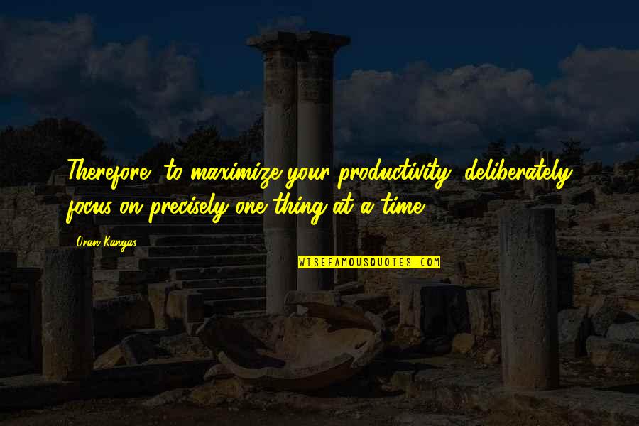 Deliberately Quotes By Oran Kangas: Therefore, to maximize your productivity, deliberately focus on