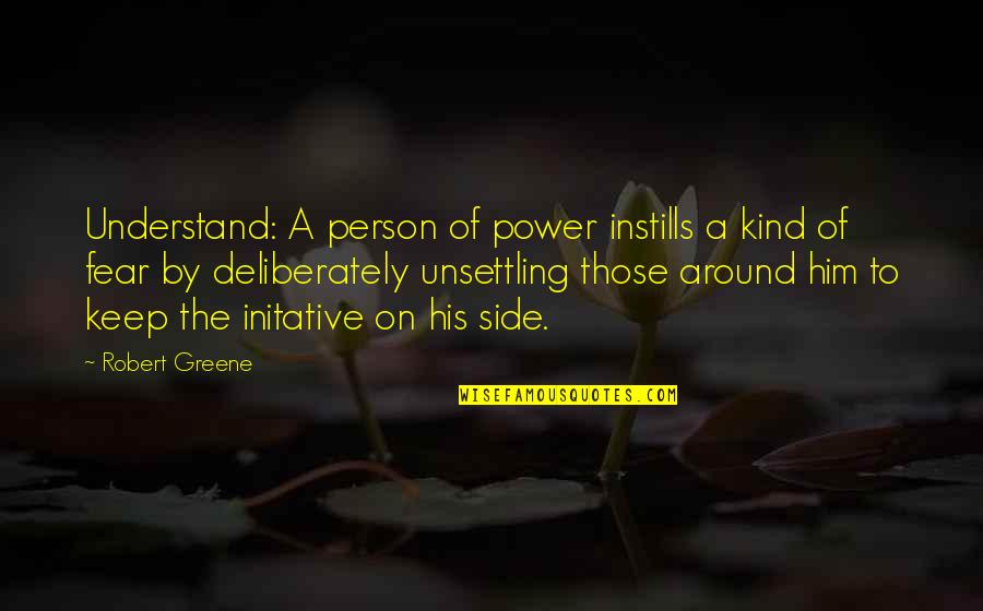 Deliberately Quotes By Robert Greene: Understand: A person of power instills a kind