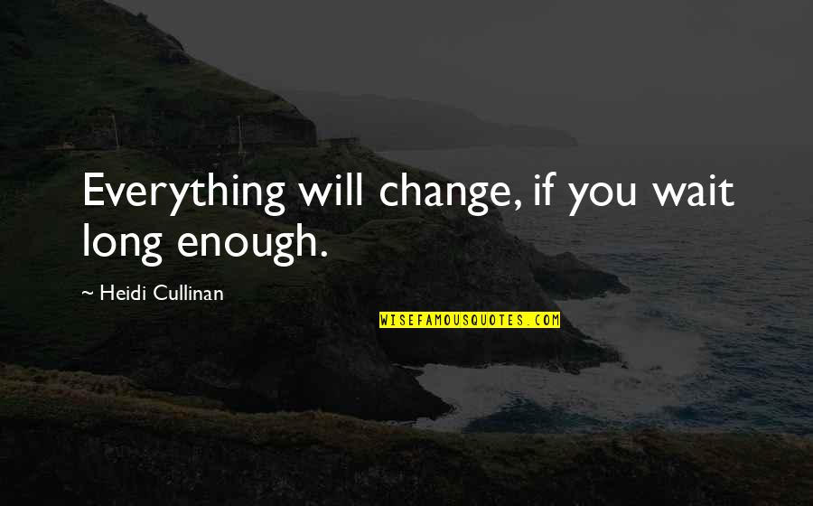 Deliberating Def Quotes By Heidi Cullinan: Everything will change, if you wait long enough. Deliberating Def Quotes By Heidi Cullinan: Everything will change, if you wait long enough.