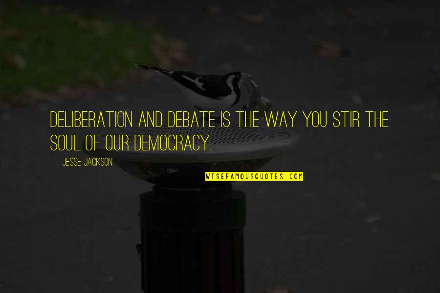 Deliberation Quotes By Jesse Jackson: Deliberation and debate is the way you stir