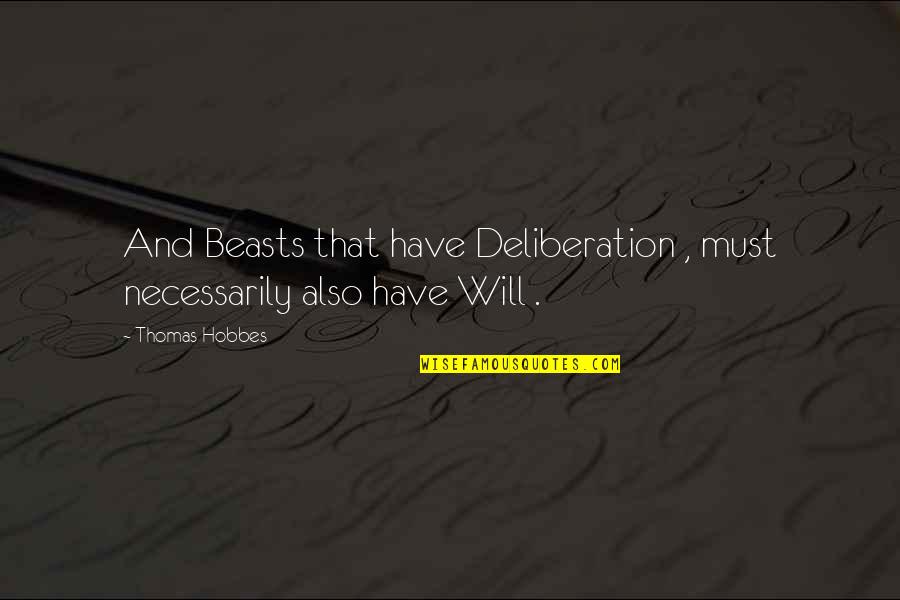 Deliberation Quotes By Thomas Hobbes: And Beasts that have Deliberation , must necessarily