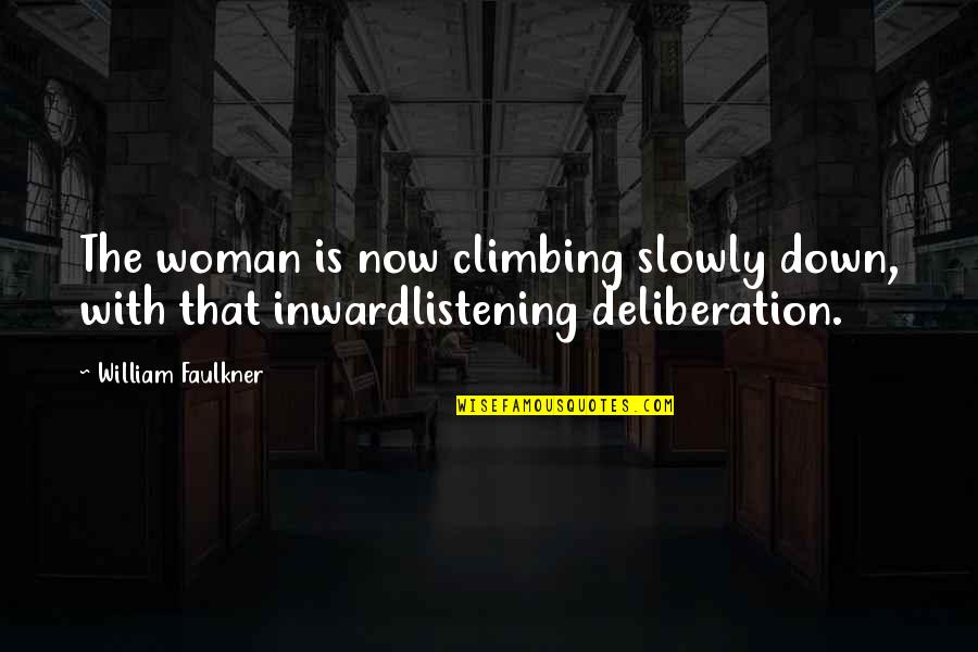 Deliberation Quotes By William Faulkner: The woman is now climbing slowly down, with