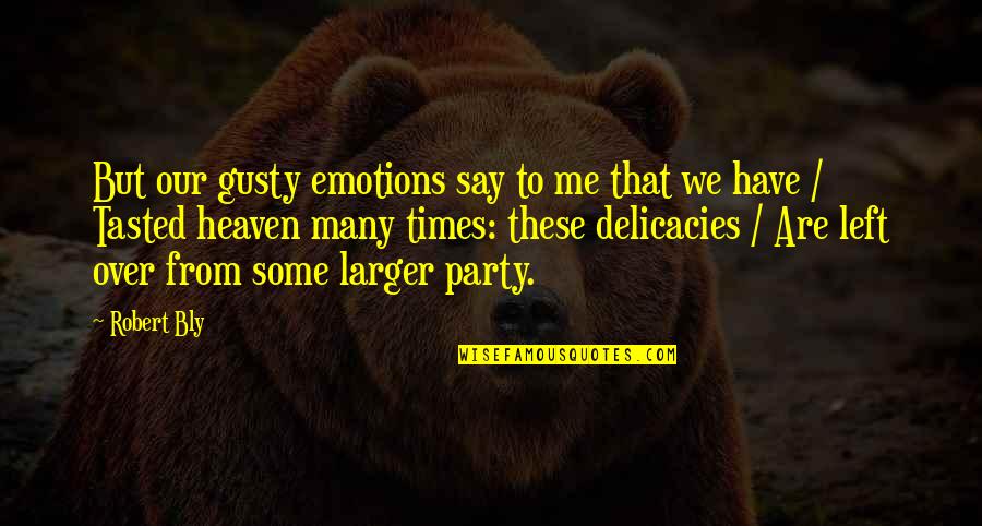 Delicacies Quotes By Robert Bly: But our gusty emotions say to me that