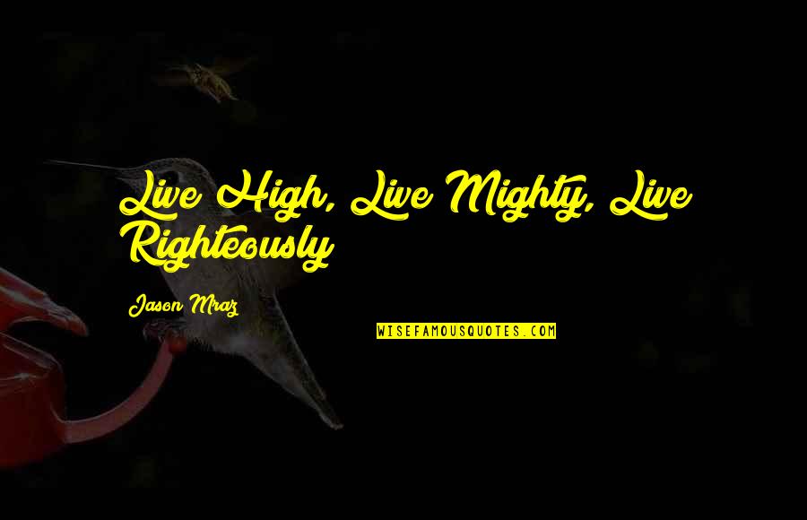 Delicacy Film Quotes By Jason Mraz: Live High, Live Mighty, Live Righteously