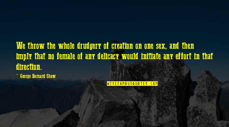 Delicacy Quotes By George Bernard Shaw: We throw the whole drudgery of creation on