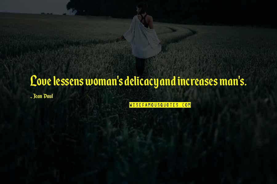 Delicacy Quotes By Jean Paul: Love lessens woman's delicacy and increases man's.