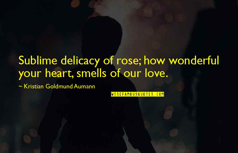 Delicacy Quotes By Kristian Goldmund Aumann: Sublime delicacy of rose; how wonderful your heart,