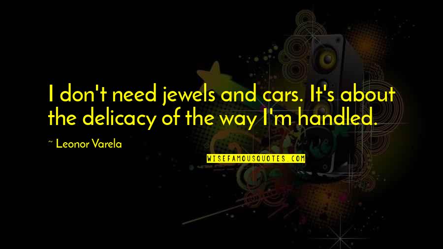 Delicacy Quotes By Leonor Varela: I don't need jewels and cars. It's about