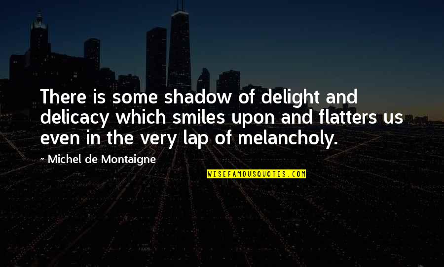 Delicacy Quotes By Michel De Montaigne: There is some shadow of delight and delicacy