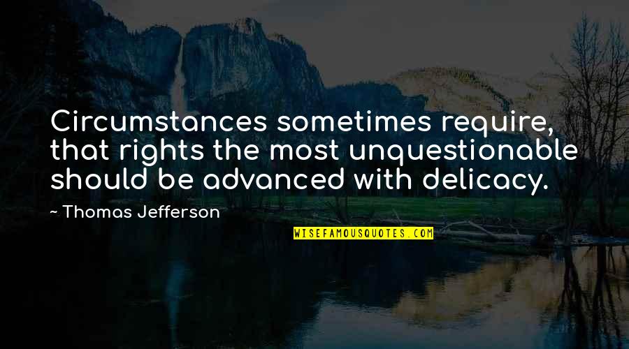 Delicacy Quotes By Thomas Jefferson: Circumstances sometimes require, that rights the most unquestionable