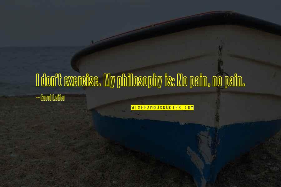 Delicados Pastos Quotes By Carol Leifer: I don't exercise. My philosophy is: No pain,