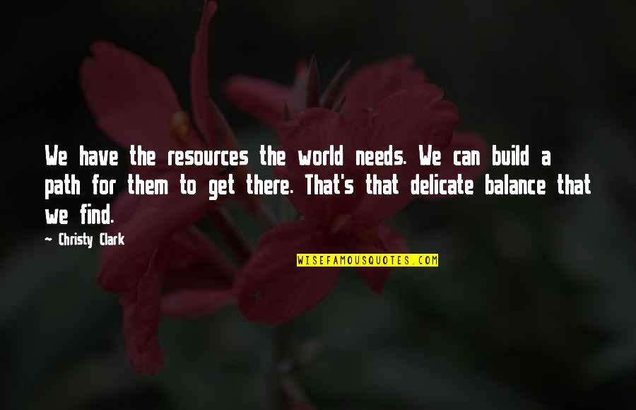 Delicate Balance Quotes By Christy Clark: We have the resources the world needs. We