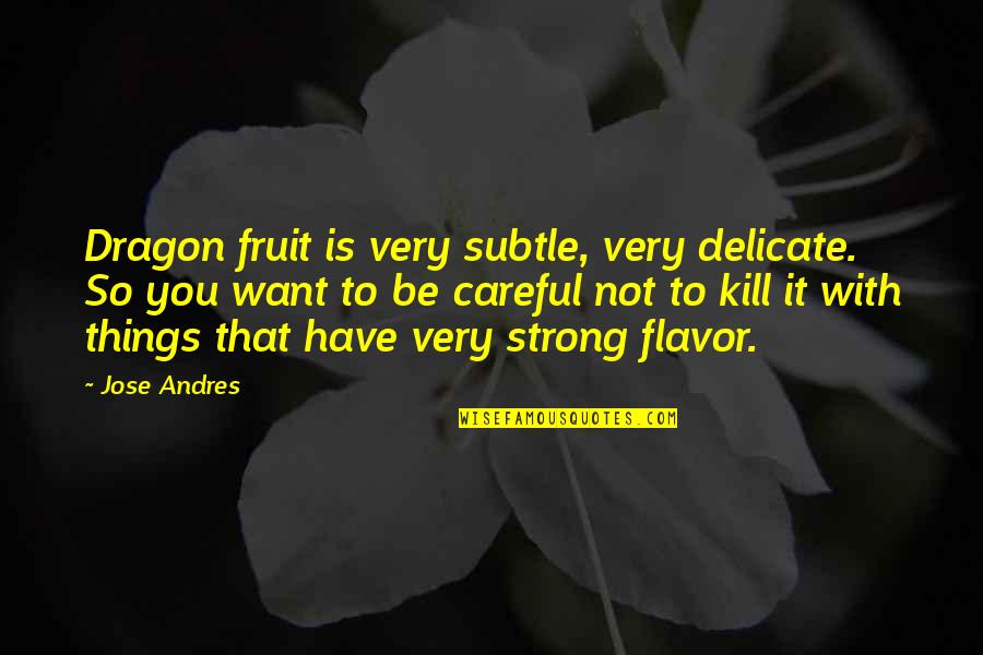Delicate But Strong Quotes By Jose Andres: Dragon fruit is very subtle, very delicate. So