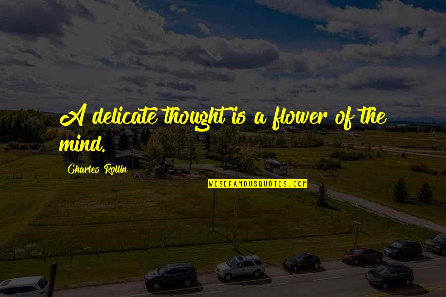 Delicate Flower Quotes By Charles Rollin: A delicate thought is a flower of the Delicate Flower Quotes By Charles Rollin: A delicate thought is a flower of the
