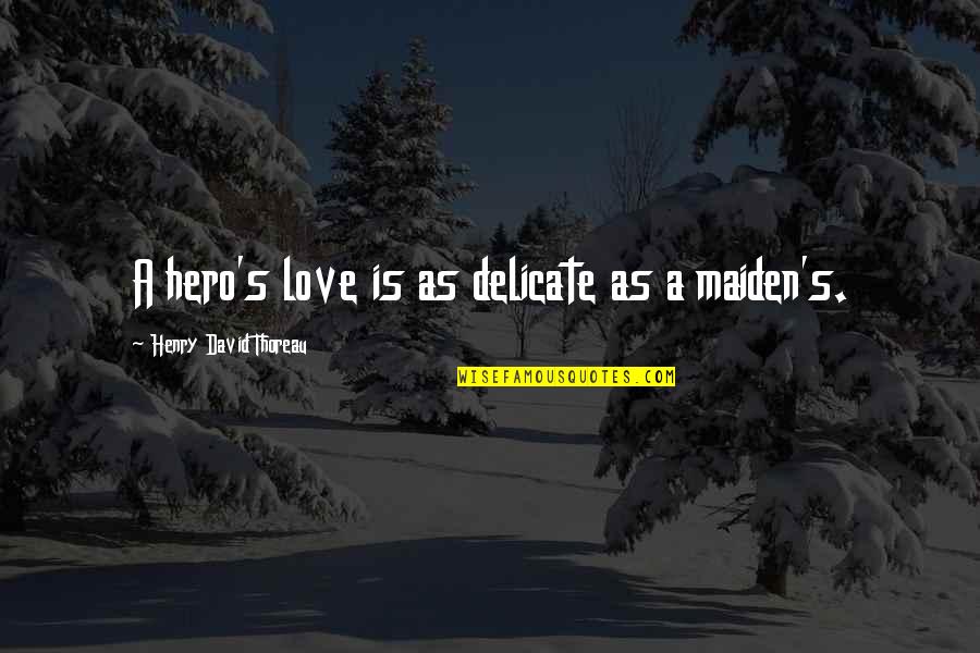 Delicate Love Quotes By Henry David Thoreau: A hero's love is as delicate as a