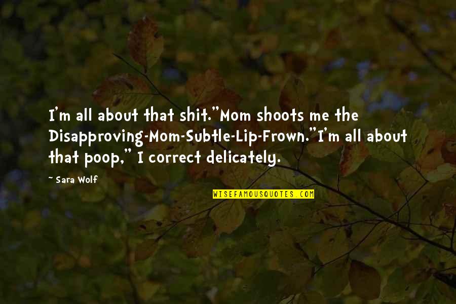 Delicately Quotes By Sara Wolf: I'm all about that shit."Mom shoots me the
