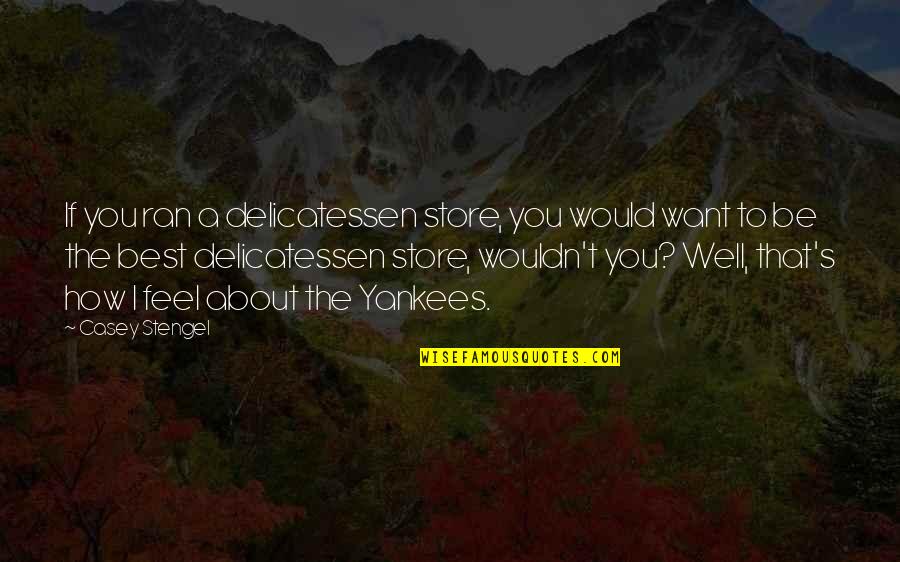 Delicatessen Quotes By Casey Stengel: If you ran a delicatessen store, you would