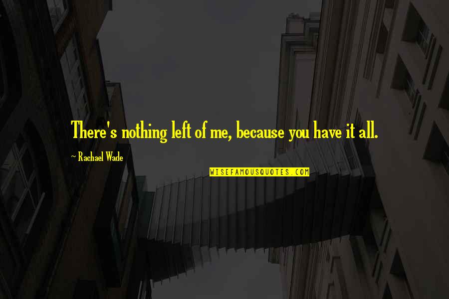 Delicatessens Near Quotes By Rachael Wade: There's nothing left of me, because you have