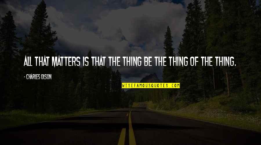 Delicatete Dex Quotes By Charles Olson: All that matters is that the thing be