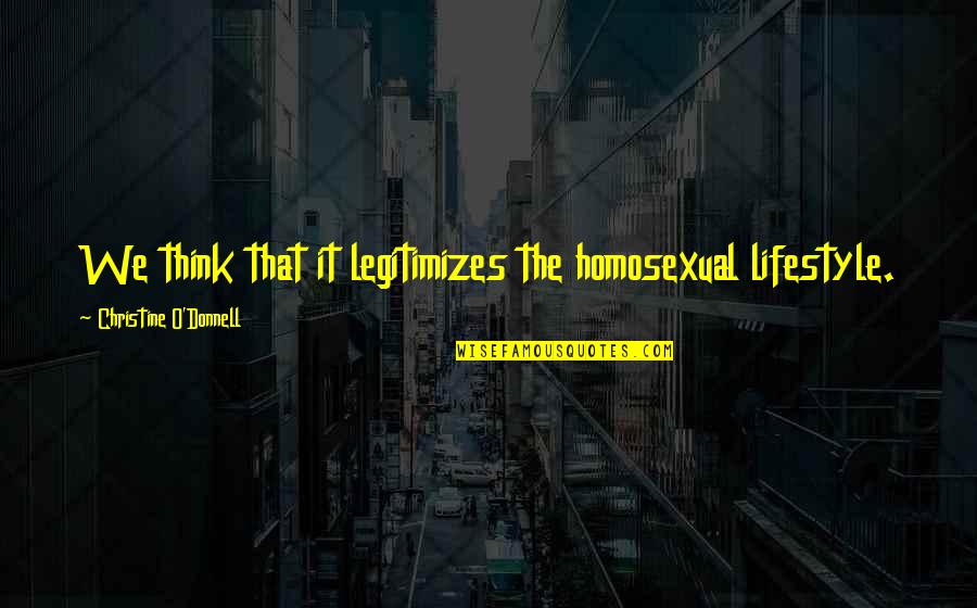 Delicatete Dex Quotes By Christine O'Donnell: We think that it legitimizes the homosexual lifestyle.