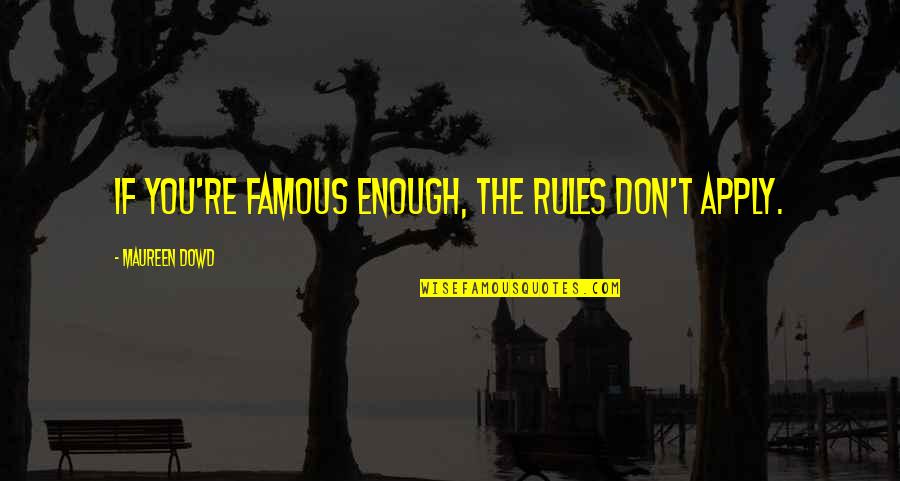 Delice Quotes By Maureen Dowd: If you're famous enough, the rules don't apply. Delice Quotes By Maureen Dowd: If you're famous enough, the rules don't apply.