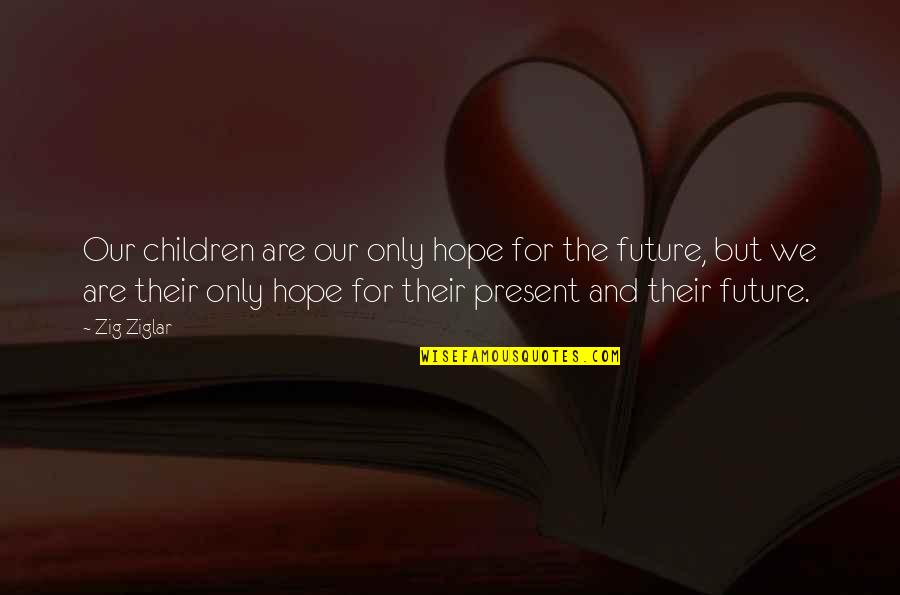 Delice Quotes By Zig Ziglar: Our children are our only hope for the Delice Quotes By Zig Ziglar: Our children are our only hope for the